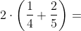 2\cdot \left ( \frac{1}{4}+\frac{2}{5} \right )=